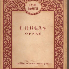 (C2529) OPERE DE C. HOGAS, EDITURA DE STAT PENTRU LITERATURA SI ARTA, BUCURESTI, 1956