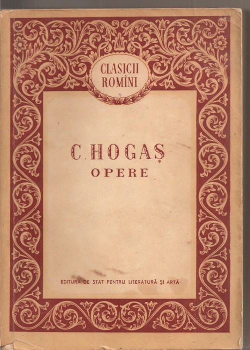 (C2529) OPERE DE C. HOGAS, EDITURA DE STAT PENTRU LITERATURA SI ARTA, BUCURESTI, 1956