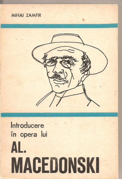 (C2573) INTRODUCERE IN OPERA LUI AL. MACEDONSKI DE MIHAI ZAMFIR, EDITURA MINERVA, BUCURESTI, 1977
