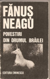 (C2586) POVESTIRI (DAR SI SCHITE SI NUVELE ) DIN DRUMUL BRAILEI DE FANUS NEAGU, ED. EMINESCU, BUCURESTI, 1989