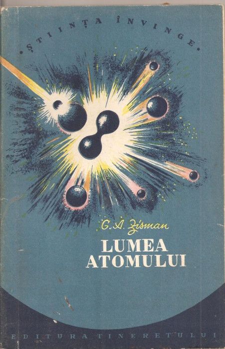 (C1836) LUMEA ATOMULUI DE G.A. ZISMAN, EDITURA TINERETULUI 1956