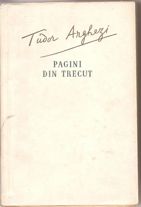 (C1852) PAGINI DIN TRECUT DE TUDOR ARGHEZI, EDITURA DE STAT PENTRU LITERATURA SI ARTA, BUCURESTI, 1956