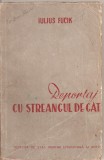 (C1853) REPORTAJ CU STREANGUL DE GAT DE IULIUS FUCIK, EDITURA DE STAT PENTRU LITERATURA SI ARTA, BUCURESTI, 1951