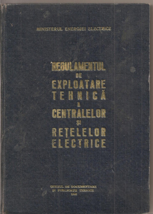 (C1812) REGULAMENTUL DE EXPLOATARE TEHNICA A CENTRALELOR SI RETELELOR ELECTRICE, COORDONATORI: RADULESCU, MUNTEANU, OPRIS, PAVEL, M.E.E. 1966