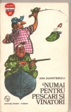 (C1832) NUMAI PENTRU PESCARI SI VINATORI DE ION DUMITRESCU, EDITURA SPORT - TURISM, BUCURESTI, 1977