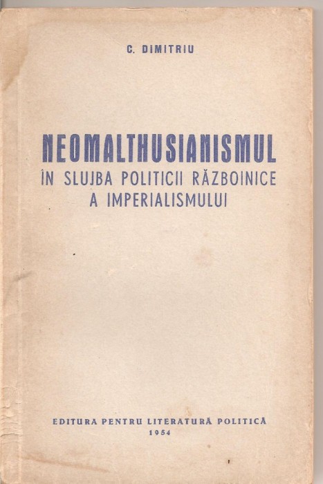 (C1913) NEOMALTHUSIANISMUL IN SLUJBA POLITICII RAZBOINICE A IMPERIALISMULUI DE C. DIMITRIU, EDITURA PENTRU LITERATURA POLITICA, 1954