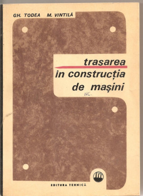 (C1877) TRASAREA IN CONSTRUCTIA DE MASINI DE GH. TODEA SI M. VINTILA, EDITURA TEHNICA, BUCURESTI, 1968 foto