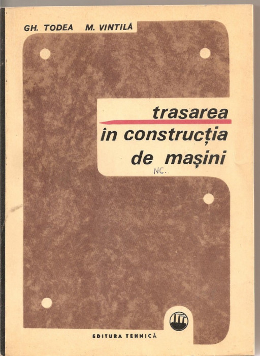 (C1877) TRASAREA IN CONSTRUCTIA DE MASINI DE GH. TODEA SI M. VINTILA, EDITURA TEHNICA, BUCURESTI, 1968