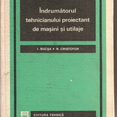 (C1882) INDRUMATORUL TEHNICIANULUI PROIECTANT DE MASINI SI UTILAJE DE I. BUCSA SI N. CRISTOFOR, EDITURA TEHNICA, 1967