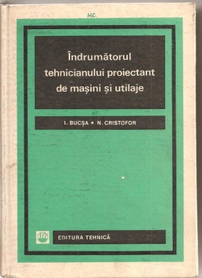 (C1882) INDRUMATORUL TEHNICIANULUI PROIECTANT DE MASINI SI UTILAJE DE I. BUCSA SI N. CRISTOFOR, EDITURA TEHNICA, 1967 foto