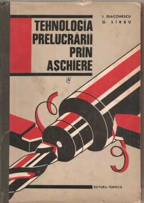 (C1870) TEHNOLOGIA PRELUCRARII PRIN ASCHIEREDE I. DIACONESCU SI G. SIRBU, EDITURA TEHNICA, BUCURESTI 1965 foto