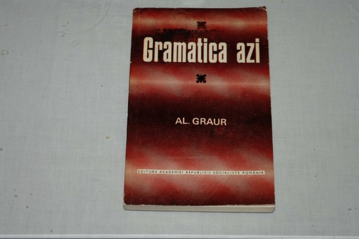 Gramatica azi - Al. Graur - Editura Academiei RSR - 1973