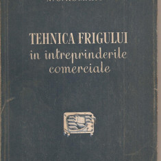 (C1944) TEHNICA FRIGULUI IN INTREPRINDERILE COMERCIALE DE N. S. KOMAROV, EDITURA TEHNICA, 1954