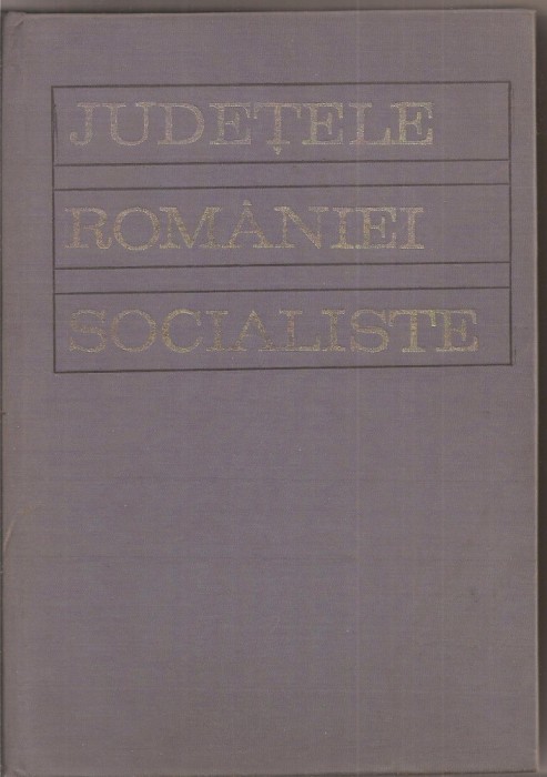 (C1922) JUDETELE ROMANIEI SOCIALISTE, EDITURA POLITICA, BUCURESTI, 1972