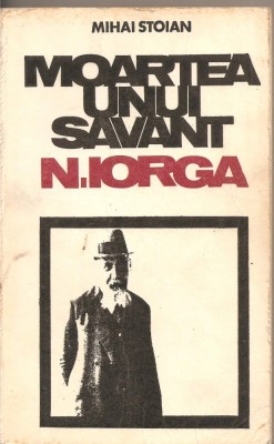 (C1931) MOARTEA UNUI SAVANT N. IORGA DE MIHAI STOIAN, EDITURA EMINESCU, BUCURESTI foto