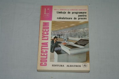 Limbaje de programare pentru calculatoare de proces - Dan N. Dobrescu , Florentina Ioanitescu - Editura Albatros - 1977 foto