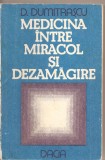 (C1999) MEDICINA INTRE MIRACOL SI DEZAMAGIRE DE D. DUMITRASCU, EDITURA DACIA, CLUJ-NAPOCA, 1986