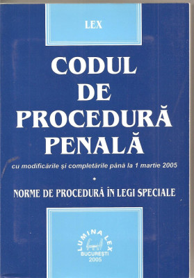 (C1981) CODUL DE PROCEDURA PENALA CU MODIFICARILE SI COMPLETARILE PANA LA 1 MARTIE 2005, NORME DE PROCEDURA IN LEGI SPECIALE, LUMINA LEX, BUC., 2005 foto