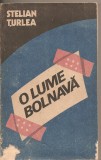 C(2095) O LUME BOLNAVA DE STELIAN TURLEA , EDITURA POLITICA, BUCURESTI 1987