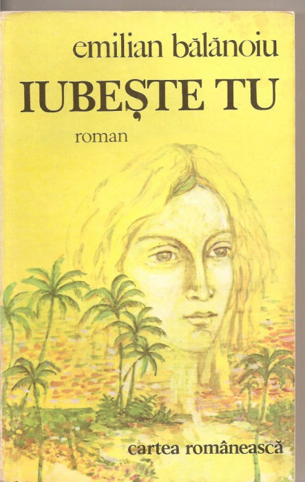 (C2133) IUBESTE TU DE EMILIAN BALANOIU, EDITURA CARTEA ROMANEASCA, 1978