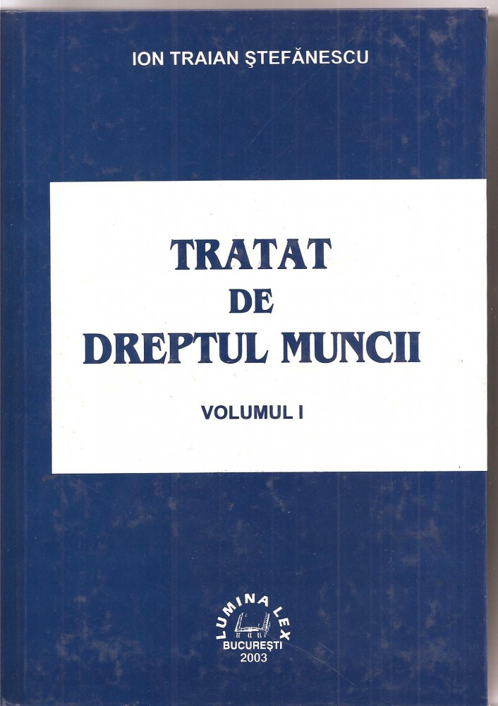 C1599) TRATAT DE DREPTUL MUNCII DE ION TRAIAN STEFANESCU, EDITURA LUMINA  LEX, BUCURESTI, 2003, VOLUMUL I | Okazii.ro