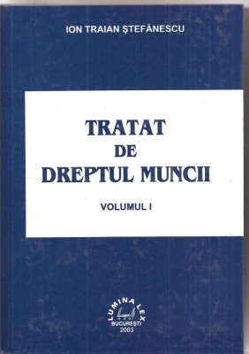 (C1599) TRATAT DE DREPTUL MUNCII DE ION TRAIAN STEFANESCU, EDITURA LUMINA LEX, BUCURESTI, 2003, VOLUMUL I foto