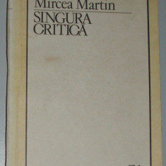 MIRCEA MARTIN - SINGURA CRITICA (prima editie, 1986) [Edgar Papu/Adrian Marino/Lucian Raicu/Nicolae Manolescu/Gheorghe Grigurcu etc.]