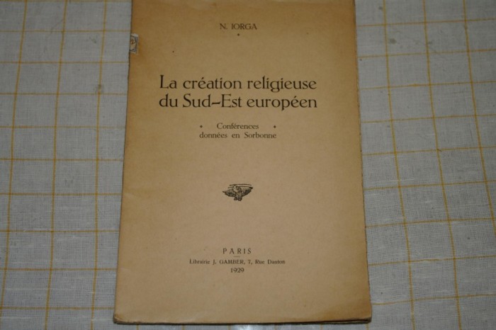 La creation religieuse du Sud-Est europeen - N. Iorga - Paris - 1929