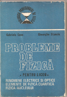 (C1622) PROBLEME DE FIZICA, LICEU, FENOMENE ELECTRICE SI OPTICE ELEMENTE DE FIZICA CUANTICA , FIZICA NUCLEULUI, G. CONE, GH. STANCIU, EA, 1988 foto