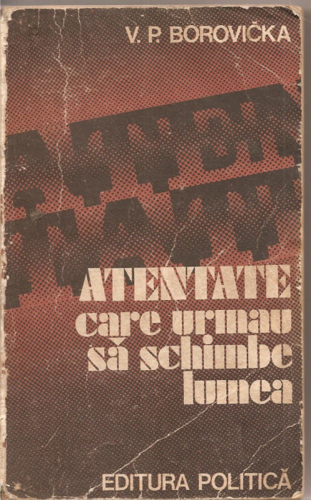 (C1615) ATENTATE CARE URMAU SA SCHIMBE LUMEA DE V. P. VOROVICKA, EDITURA POLITICA, BUCURESTI, 1978, TRADUCERE DE NICOLAE NICOARA
