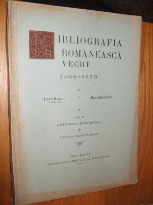 BIBLIOGRAFIA ROMANEASCA VECHE -1508-1830 - Tom IV - Ioan Bianu - 1944, 372 p. foto