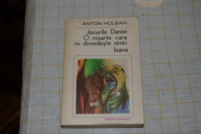 Jocurile Daniei - O moarte care nu dovedeste nimic - Ioana - Anton Holban - Editura Eminescu - 1985