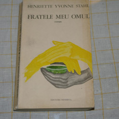 Fratele meu omul - Henriette Yvonne Stahl - Editura Minerva - 1973