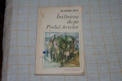 Intalnirea de pe Podul Artelor - Claude Roy - Editura Eminescu - 1982 foto