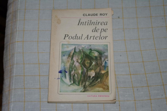 Intalnirea de pe Podul Artelor - Claude Roy - Editura Eminescu - 1982
