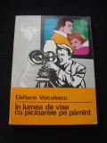 ELEFTERIE VOICULESCU - IN LUMEA DE VISE CU PICIOARELE PE PAMINT {cu autograful si dedicatia autorului }, 1971