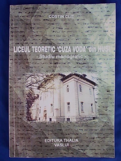 COSTIN CLIT - LICEUL TEORETIC &#039;&#039;CUZA VODA&#039;&#039; DIN HUSI ( MONOGRAFIE ) , 2003 *