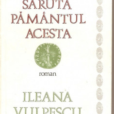 (C1633) SARUTA PAMANTUL ACESTA DE ILEANA VULPESCU, EDITURA CARTEA ROMANEASCA, 1987