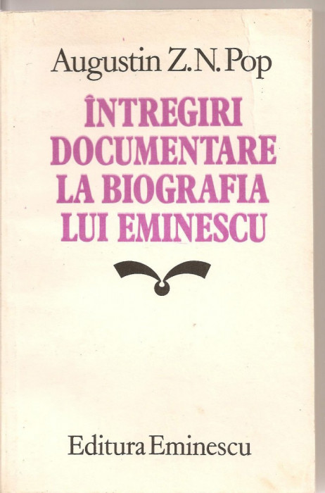 (C1638) INTREGIRI DOCUMENTARE LA BIOGRAFIA LUI EMINESCU DE AUGUSTIN Z.N. POP, ED. EMINESCU, BUC, 1983,
