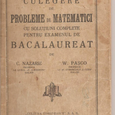 (C1701) CULEGERE DE PROBLEME DE MATEMATICI , BACALAUREAT DE C . NAZARE SI W . PASCO PROFESORI GALATI , EDITURA CULTURA ROMANEASCA S.A.R. ~1946