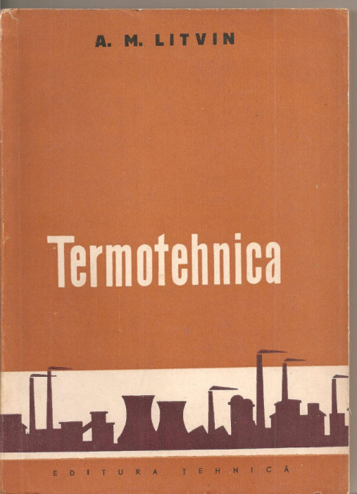 (C1690) TERMOTEHNICA DE S. M. LITVIN , EDITURA TEHNICA , BUCURESTI , 1960
