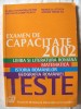 EXAMEN DE CAPACITATE 2002 -TESTE: Limba si literatura romana, Matematica, Istoria romanilor, Geografia Romaniei. Carte noua