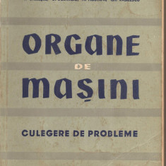 (C1710) ORGANE DE MASINI , CULEGERE DE PROBLEME DE V . GHELESEL , D . BOIANGIU , M . MUSTAFA , GH. VASILESCU , EDITURA TEHNICA BUCURESTI 1958