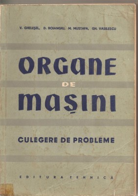 (C1710) ORGANE DE MASINI , CULEGERE DE PROBLEME DE V . GHELESEL , D . BOIANGIU , M . MUSTAFA , GH. VASILESCU , EDITURA TEHNICA BUCURESTI 1958 foto