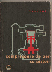 (C1718) COMPRESOARE DE AER CU PISTON DE V . COSOROABA , EDITURA TEHNICA , BUCURESTI , 1964 foto