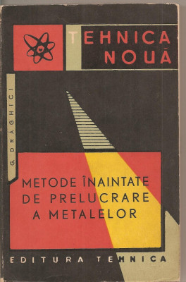 (C1725) METODE INAINTATE DE PRELUCRARE A METALELOR DE G. DRAGHICI , EDITURA TEHNICA , BUCURESTI , 1965, foto
