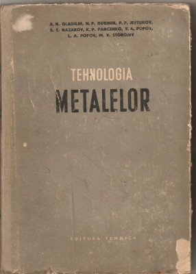 (C1683) TEHNOLOGIA METALELOR DE GLADILIN, DUBININ, JEVTUNOV, NAZAROV, PANCENKO, POPOV, STOROJEV, EDITURA TEHNICA, BUCURESTI , 1954 foto