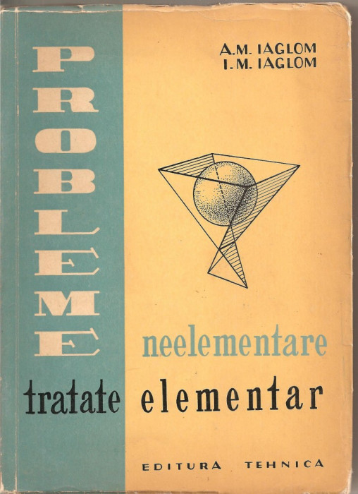 (C1712) PROBLEME NEELEMENTARE TRATATE ELEMENTAR DE IAGLOM , EDITURA TEHNICA BUCURESTI 1962
