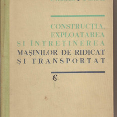 (C1740) CONSTRUCTIA, EXPLOATAREA SI INTRETINEREA MASINILOR DE RIDICAT SI TRANSPORTAT DE E. STOICESCU SI A. ANTONIU , EDP , BUCURESTI 1961