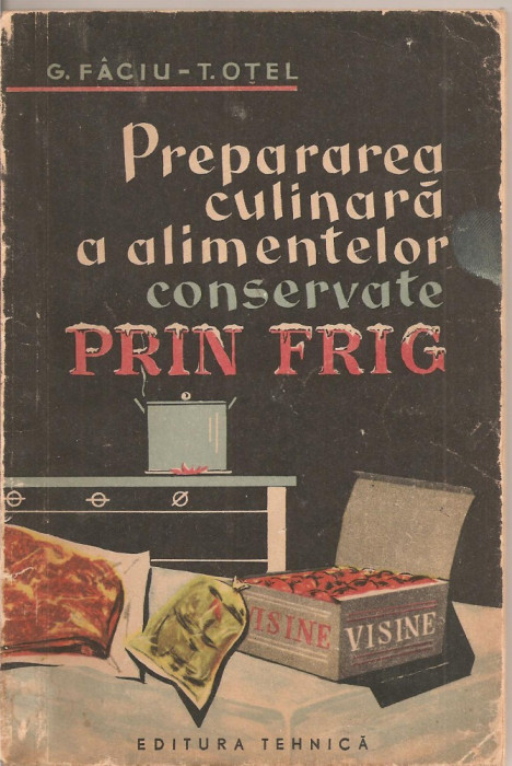 (C1791) PREPARAREA CULINARA A ALIMENTELOR CONSERVATE PRIN FRIG DE G. FACIU SI T. OTEL, EDITURA TEHNICA, 1962